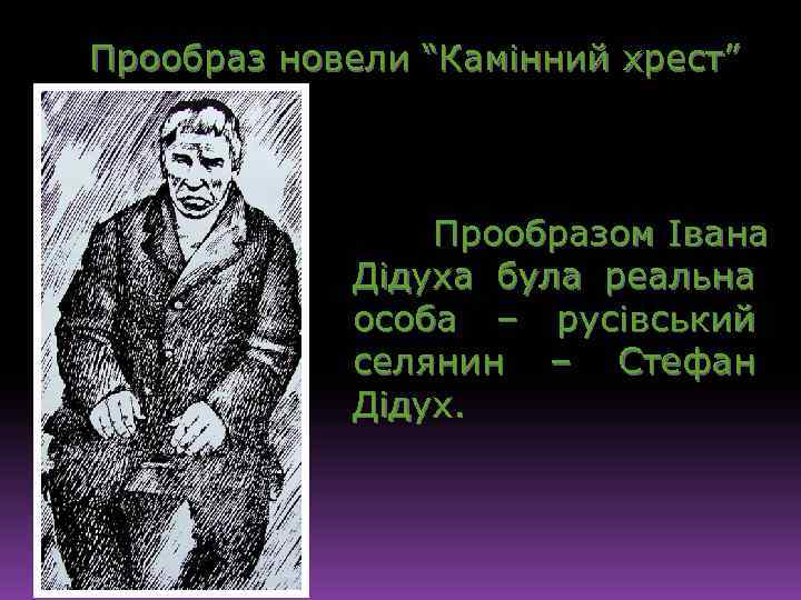 Прообраз новели “Камінний хрест” Прообразом Івана Дідуха була реальна особа – русівський селянин –