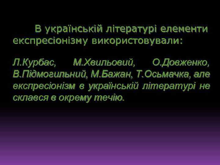 В українській літературі елементи експресіонізму використовували: Л. Курбас, М. Хвильовий, О. Довженко, В. Підмогильний,