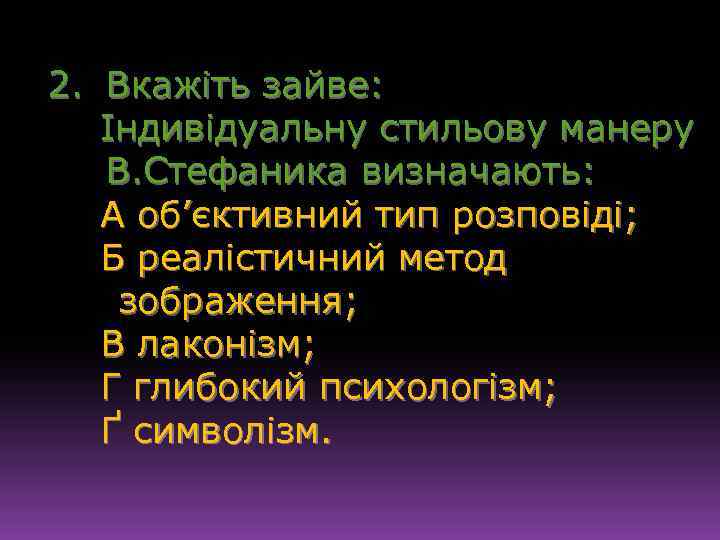 2. Вкажіть зайве: Індивідуальну стильову манеру В. Стефаника визначають: А об’єктивний тип розповіді; Б