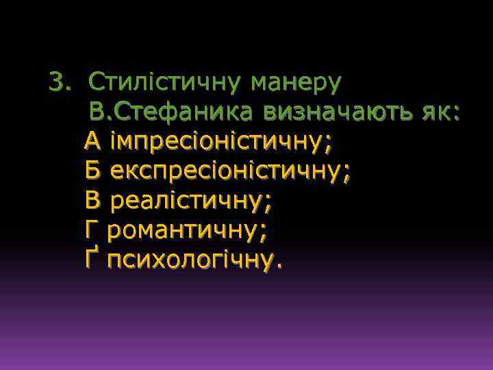 3. Стилістичну манеру В. Стефаника визначають як: А імпресіоністичну; Б експресіоністичну; В реалістичну; Г