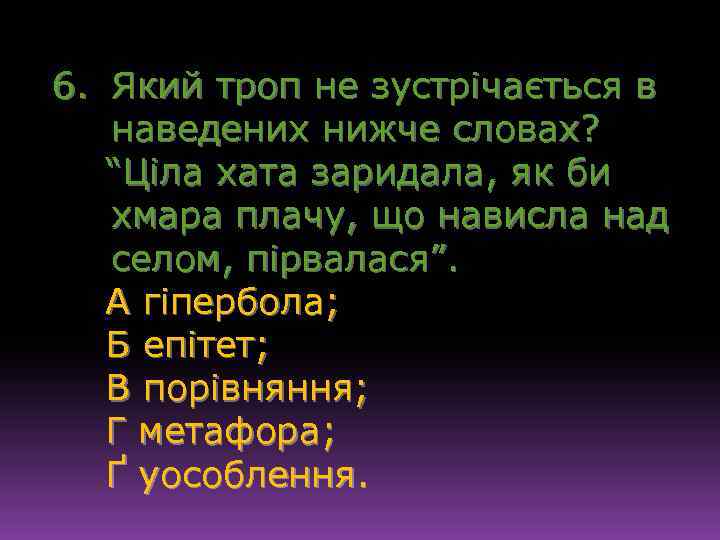 6. Який троп не зустрічається в наведених нижче словах? “Ціла хата заридала, як би