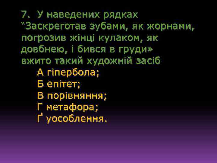 7. У наведених рядках “Заскреготав зубами, як жорнами, погрозив жінці кулаком, як довбнею, і