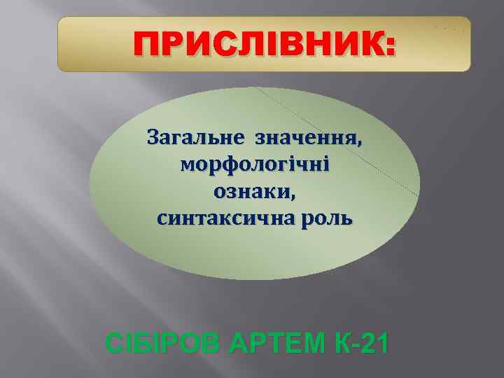 ПРИСЛІВНИК: Загальне значення, морфологічні ознаки, синтаксична роль СІБІРОВ АРТЕМ К-21 