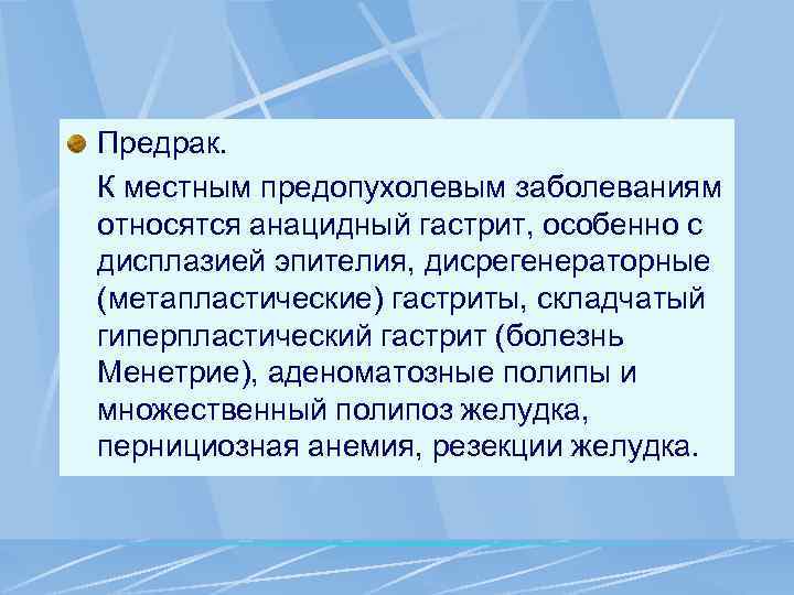 Предрак. К местным предопухолевым заболеваниям относятся анацидный гастрит, особенно с дисплазией эпителия, дисрегенераторные (метапластические)