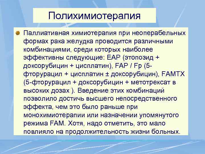 Полихимиотерапия Паллиативная химиотерапия при неоперабельных формах рака желудка проводится различными комбинациями, среди которых наиболее