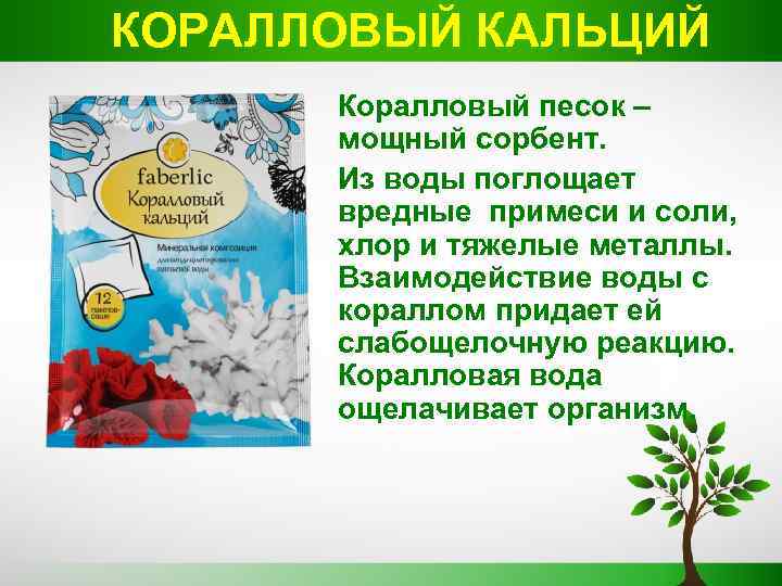 КОРАЛЛОВЫЙ КАЛЬЦИЙ Коралловый песок – мощный сорбент. Из воды поглощает вредные примеси и соли,