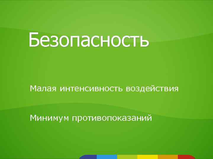 Безопасность Малая интенсивность воздействия Минимум противопоказаний 