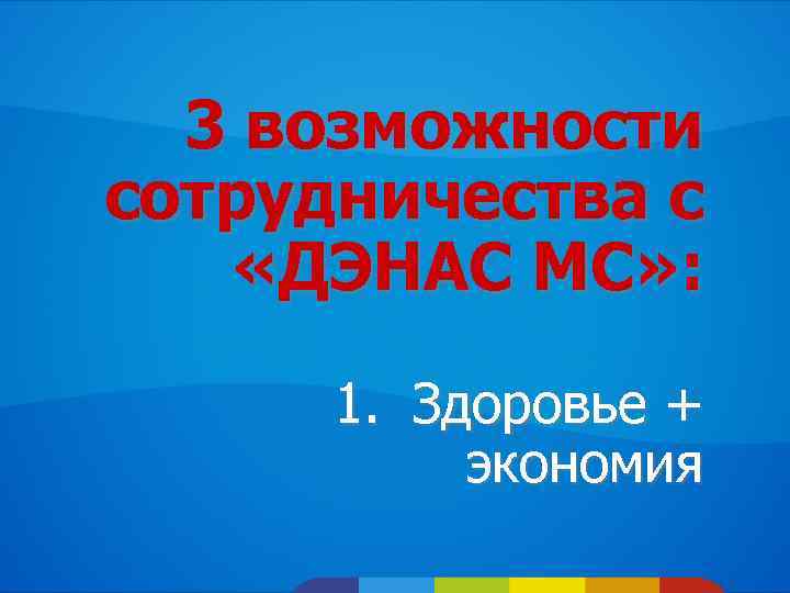 3 возможности сотрудничества с «ДЭНАС МС» : 1. Здоровье + экономия 