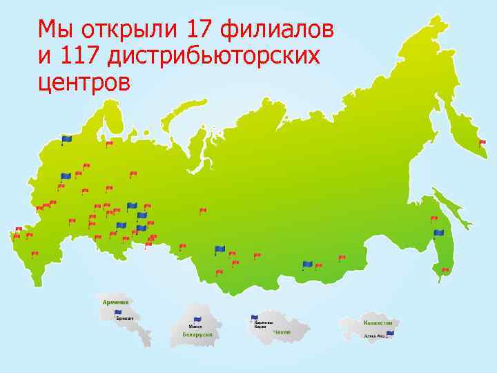 Мы открыли 17 филиалов и 117 дистрибьюторских центров 