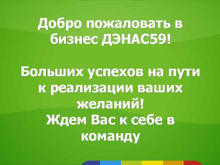 Добро пожаловать в бизнес ДЭНАС 59! Больших успехов на пути к реализации ваших желаний!