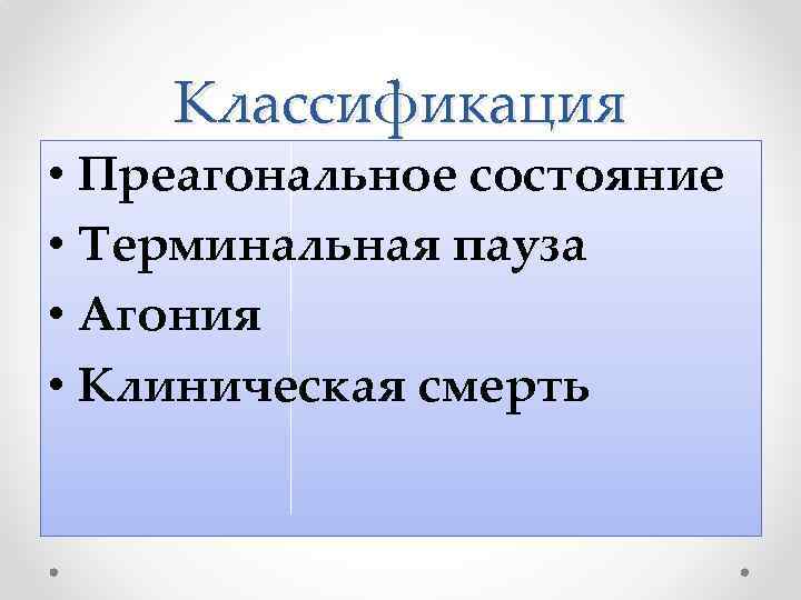 Классификация • Преагональное состояние • Терминальная пауза • Агония • Клиническая смерть 
