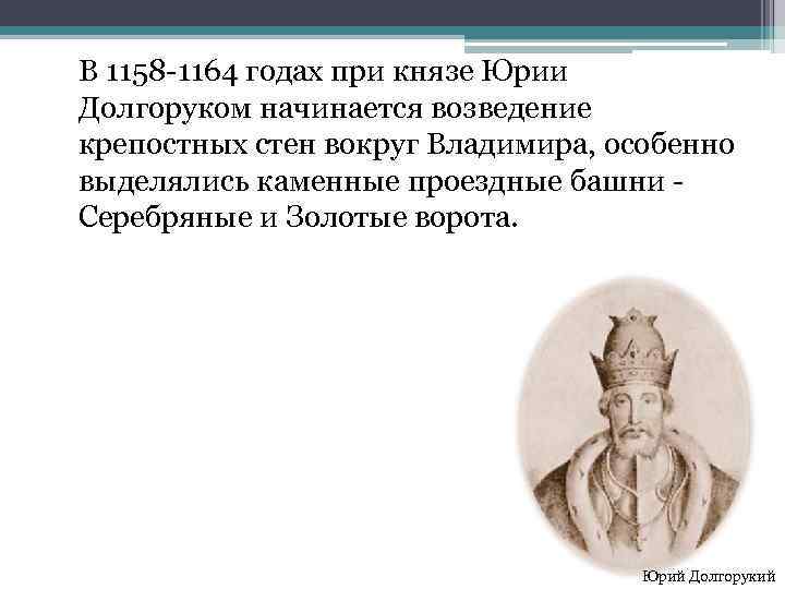 В 1158 -1164 годах при князе Юрии Долгоруком начинается возведение крепостных стен вокруг Владимира,