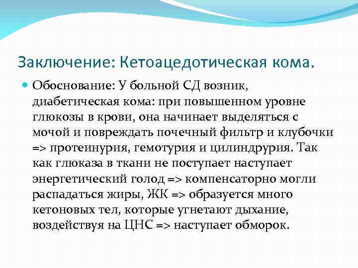 Заключение: Кетоацедотическая кома. Обоснование: У больной СД возник, диабетическая кома: при повышенном уровне глюкозы