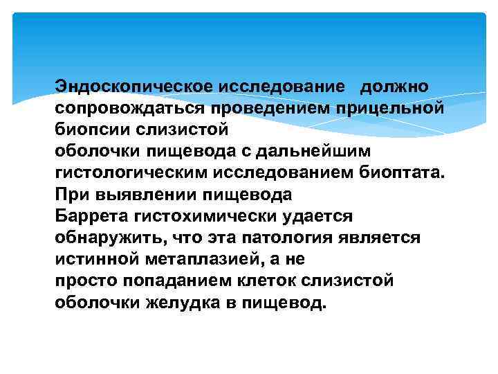 Эндоскопическое исследование должно сопровождаться проведением прицельной биопсии слизистой оболочки пищевода с дальнейшим гистологическим исследованием