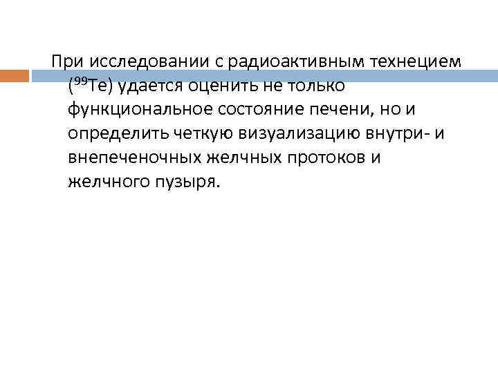 При исследовании с радиоактивным технецием (99 Те) удается оценить не только функциональное состояние печени,