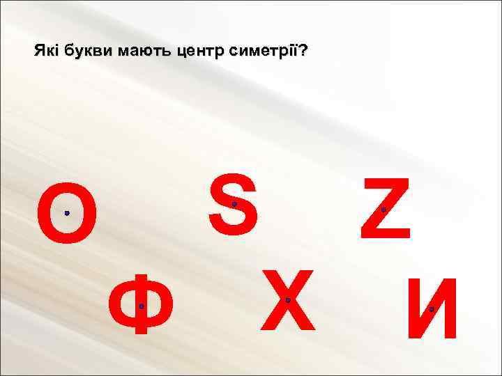Які букви мають центр симетрії? О S Z Ф Х И 