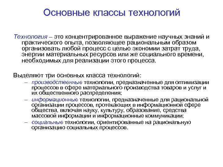 Основные классы технологий Технология – это концентрированное выражение научных знаний и практического опыта, позволяющее