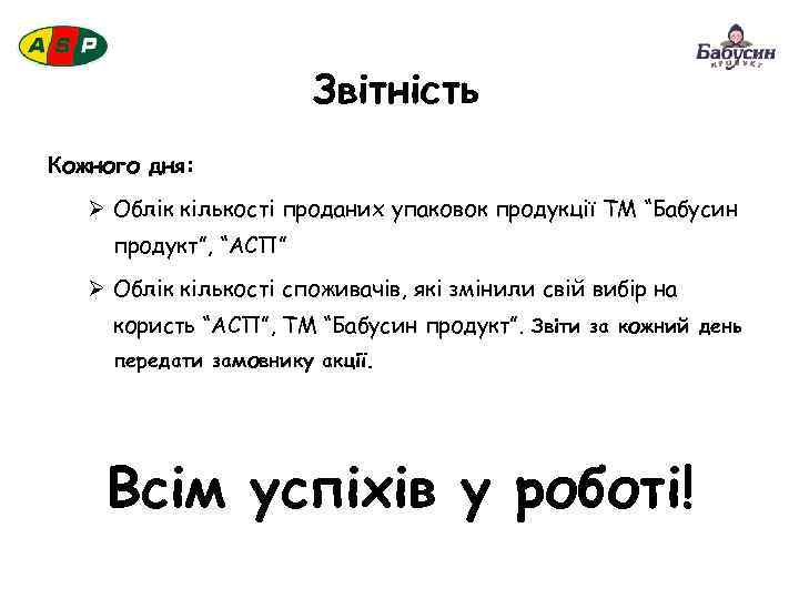Звітність Кожного дня: Ø Облік кількості проданих упаковок продукції ТМ “Бабусин продукт”, “АСП” Ø