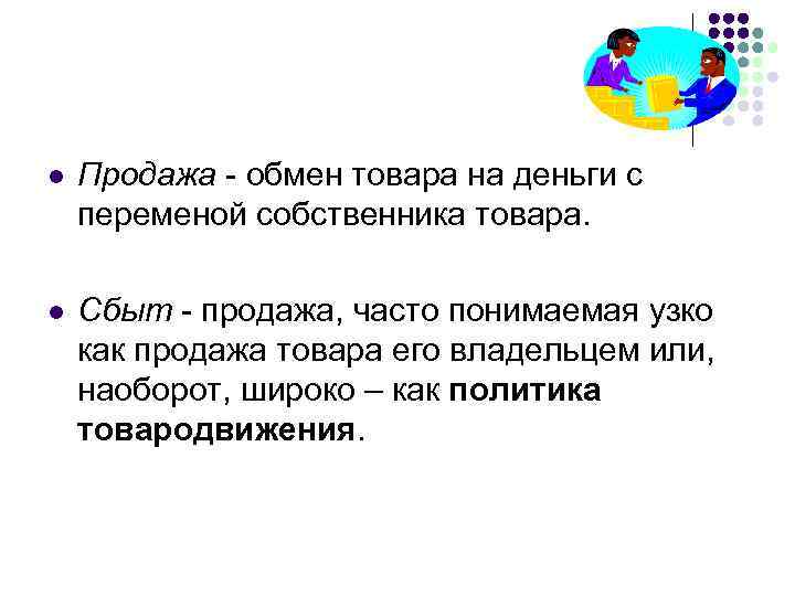 l Продажа - обмен товара на деньги с переменой собственника товара. l Сбыт -