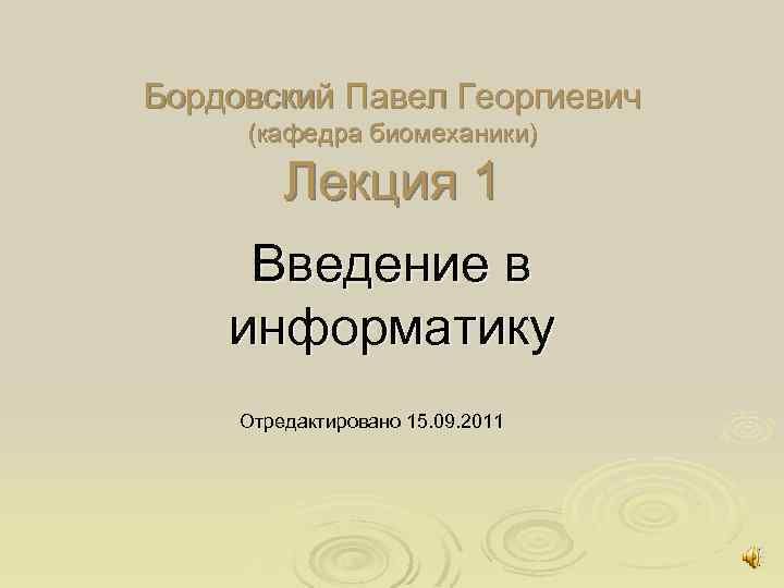 Бордовский Павел Георгиевич (кафедра биомеханики) Лекция 1 Введение в информатику Отредактировано 15. 09. 2011