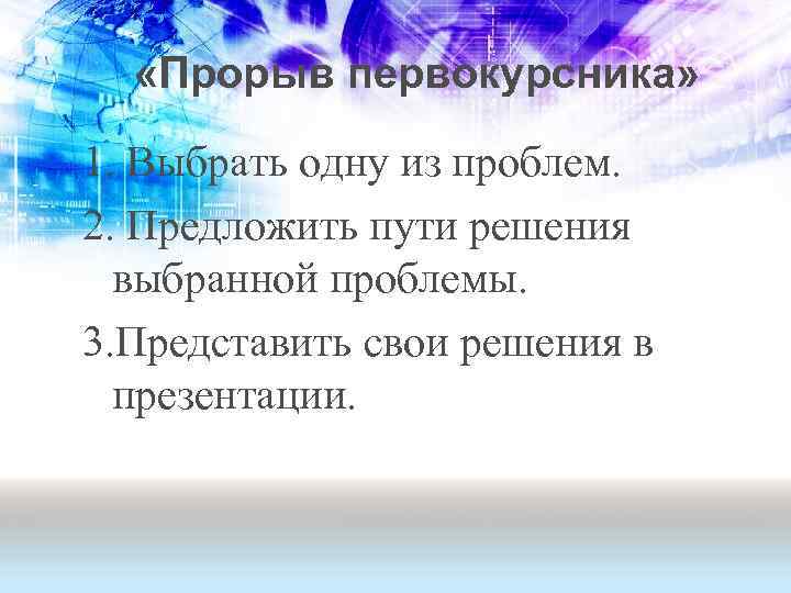  «Прорыв первокурсника» 1. Выбрать одну из проблем. 2. Предложить пути решения выбранной проблемы.