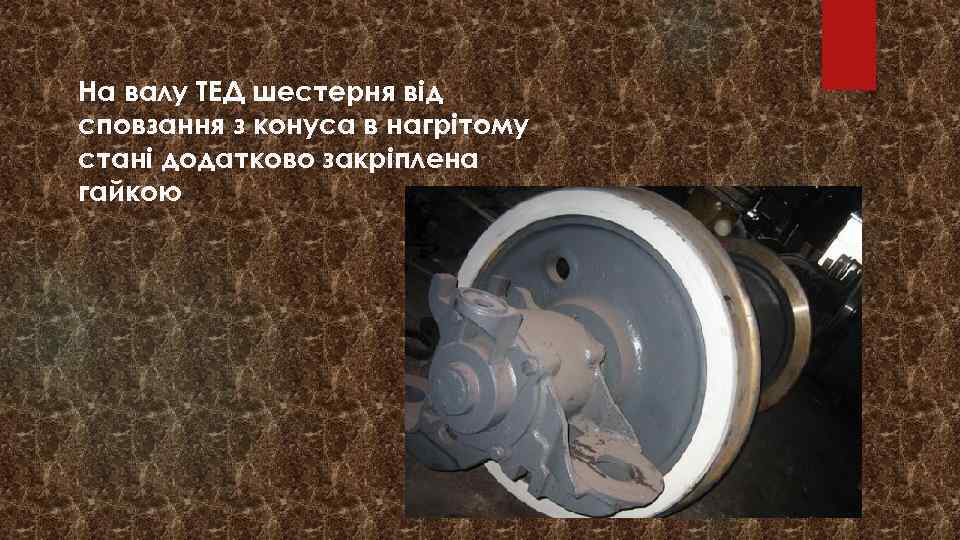 На валу ТЕД шестерня від сповзання з конуса в нагрітому стані додатково закріплена гайкою