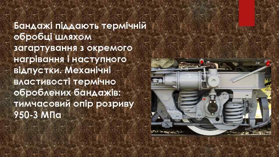 Бандажі піддають термічній обробці шляхом загартування з окремого нагрівання і наступного відпустки. Механічні властивості