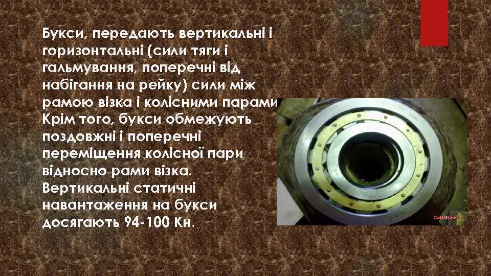 Букси, передають вертикальні і горизонтальні (сили тяги і гальмування, поперечні від набігання на рейку)
