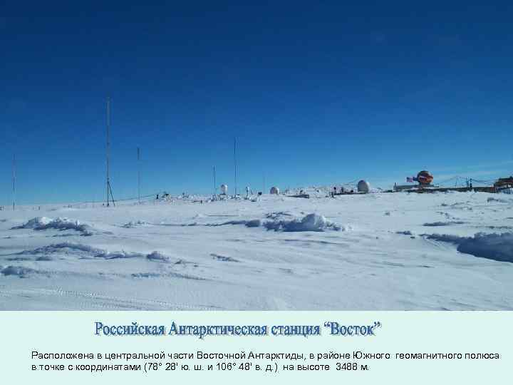 Расположена в центральной части Восточной Антарктиды, в районе Южного геомагнитного полюса в точке с