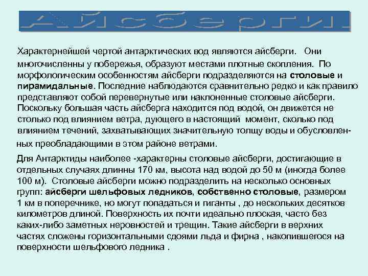 Характернейшей чертой антарктических вод являются айсберги. Они многочисленны у побережья, образуют местами плотные скопления.