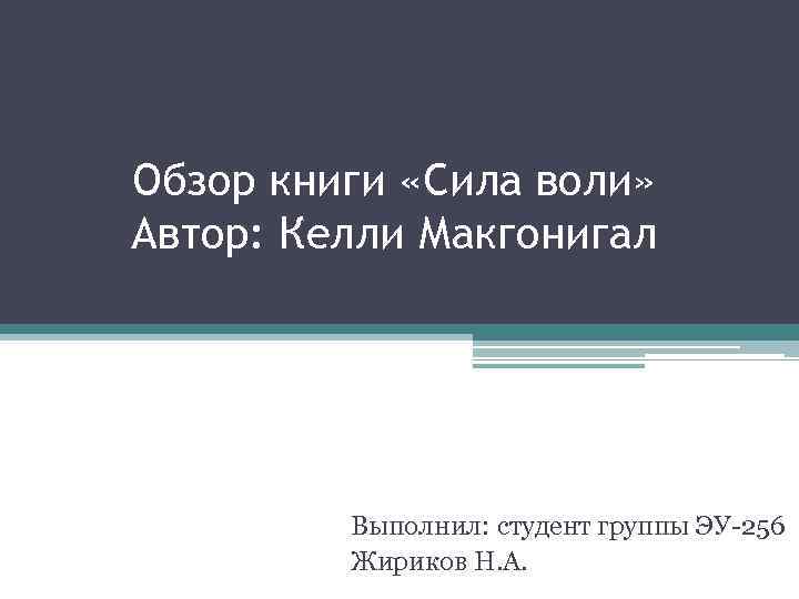 Обзор книги «Сила воли» Автор: Келли Макгонигал Выполнил: студент группы ЭУ-256 Жириков Н. А.