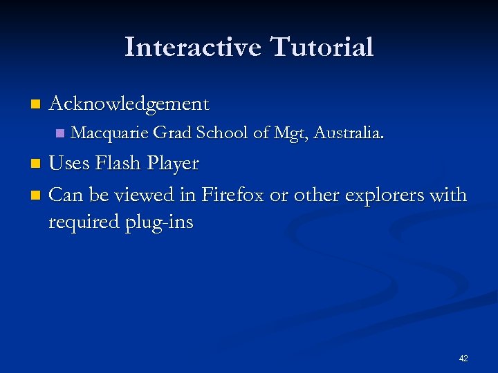 Interactive Tutorial n Acknowledgement n Macquarie Grad School of Mgt, Australia. Uses Flash Player