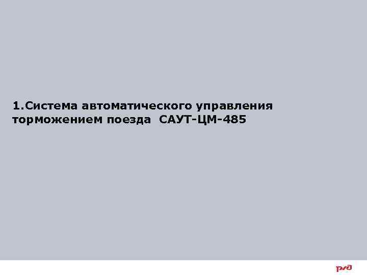 1. Система автоматического управления торможением поезда САУТ-ЦМ-485 3 