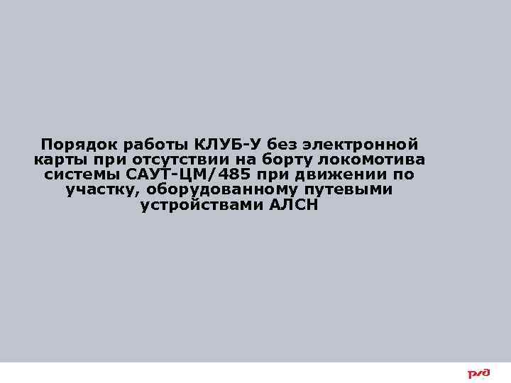 Порядок работы КЛУБ-У без электронной карты при отсутствии на борту локомотива системы САУТ-ЦМ/485 при