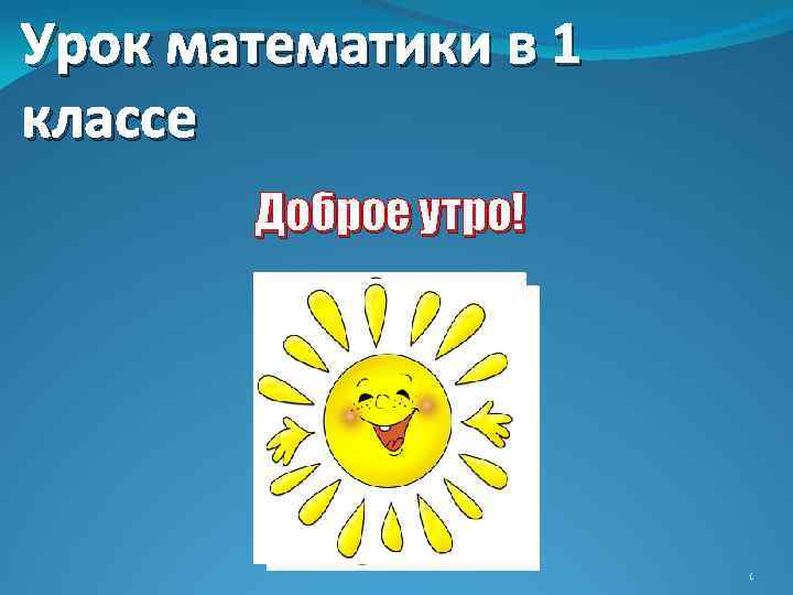 Урок математики в 1 классе Доброе утро! 1 