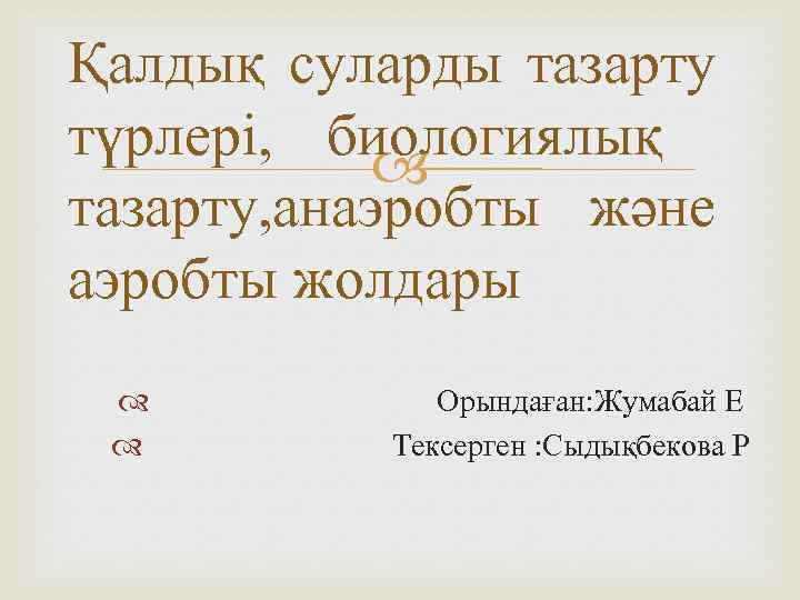 Қалдық суларды тазарту түрлері, биологиялық тазарту, анаэробты және аэробты жолдары Орындаған: Жумабай Е Тексерген