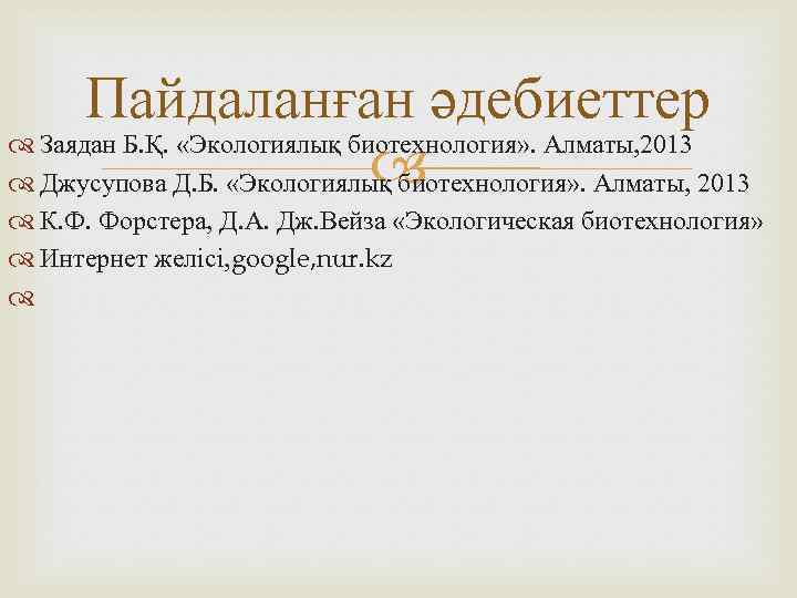 Пайдаланған әдебиеттер Заядан Б. Қ. «Экологиялық биотехнология» . Алматы, 2013 Джусупова Д. Б. «Экологиялық