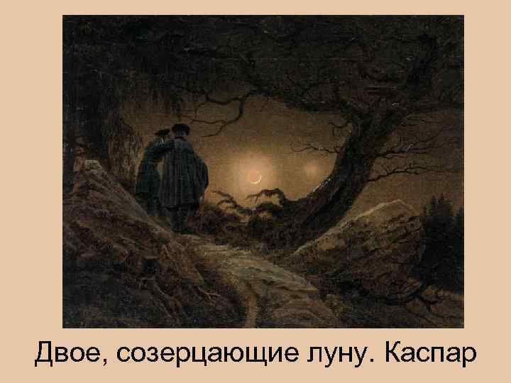 Двое, созерцающие луну. Каспар 