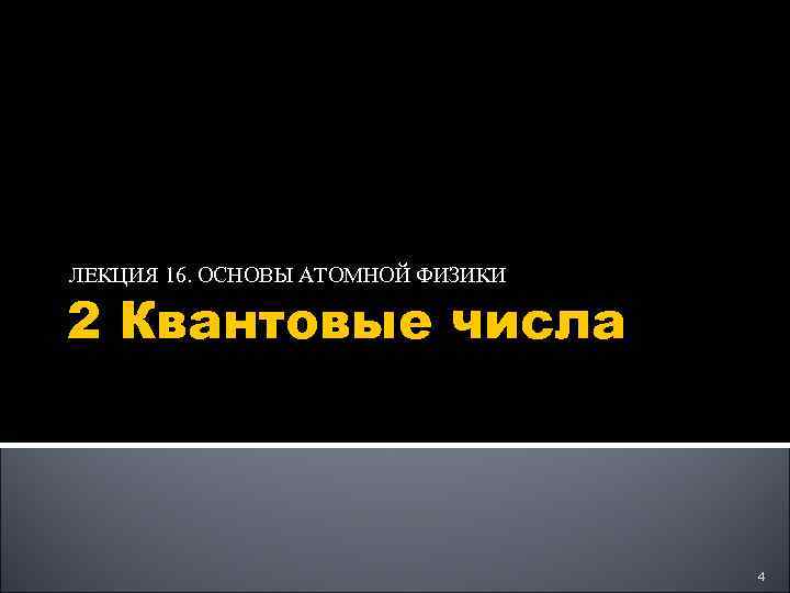 ЛЕКЦИЯ 16. ОСНОВЫ АТОМНОЙ ФИЗИКИ 2 Квантовые числа 4 