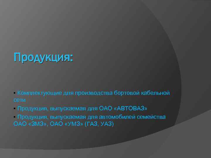 Продукция: § Комплектующие для производства бортовой кабельной сети § Продукция, выпускаемая для ОАО «АВТОВАЗ»