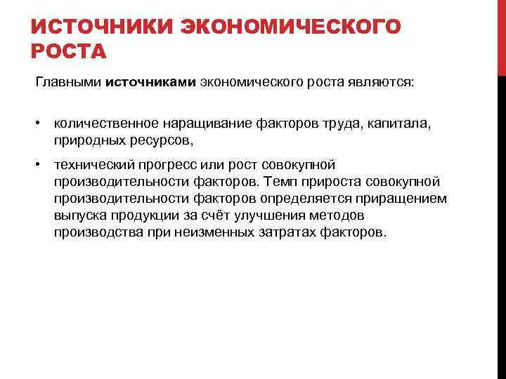 ИСТОЧНИКИ ЭКОНОМИЧЕСКОГО РОСТА Главными источниками экономического роста являются: • количественное наращивание факторов труда, капитала,