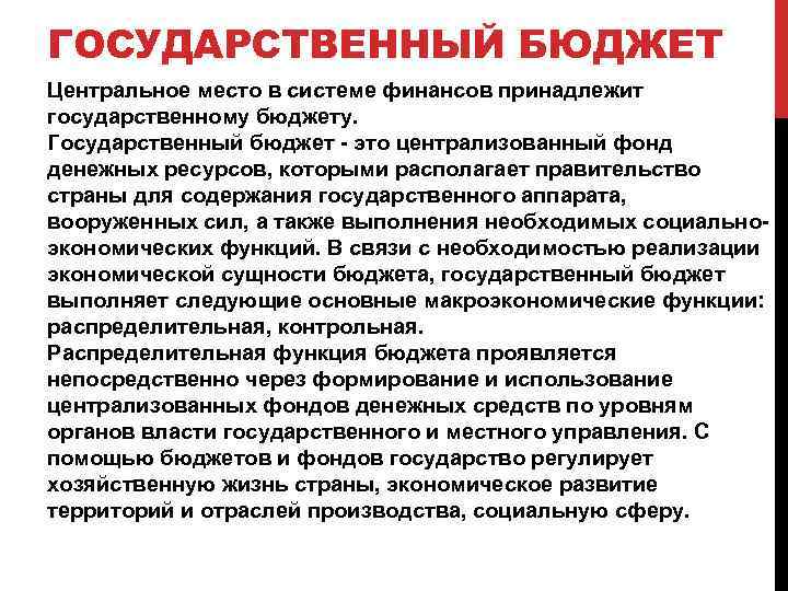 ГОСУДАРСТВЕННЫЙ БЮДЖЕТ Центральное место в системе финансов принадлежит государственному бюджету. Государственный бюджет - это