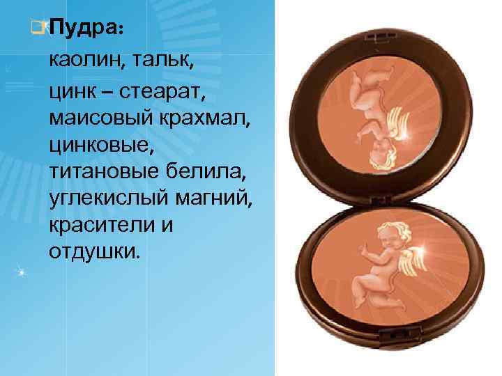 q Пудра: каолин, тальк, цинк – стеарат, маисовый крахмал, цинковые, титановые белила, углекислый магний,