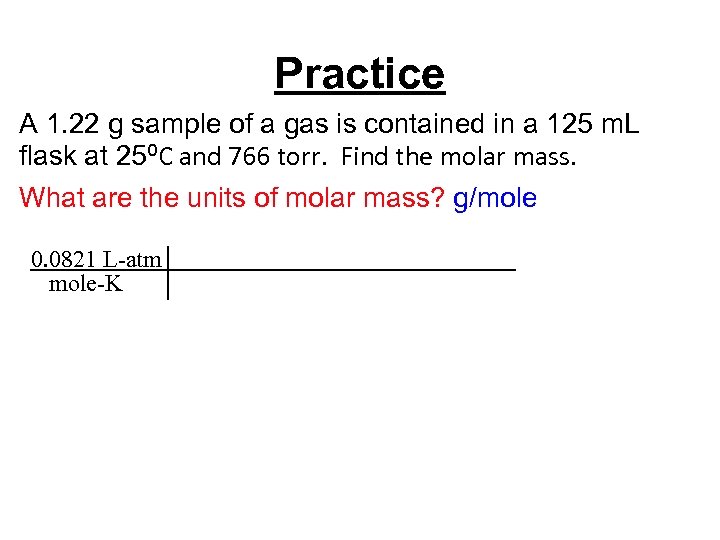 Practice A 1. 22 g sample of a gas is contained in a 125