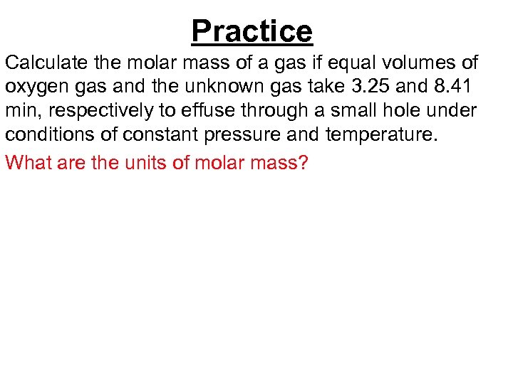 Practice Calculate the molar mass of a gas if equal volumes of oxygen gas