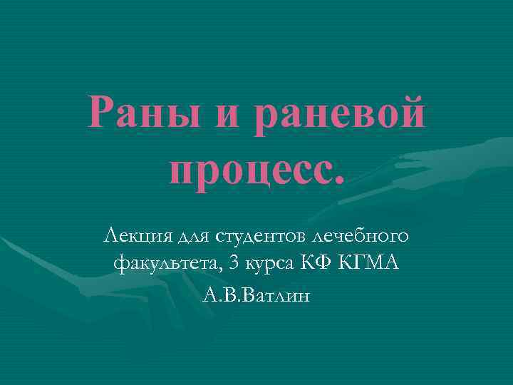 Раны и раневой процесс. Лекция для студентов лечебного факультета, 3 курса КФ КГМА А.