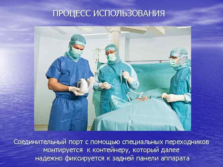 ПРОЦЕСС ИСПОЛЬЗОВАНИЯ Соединительный порт с помощью специальных переходников монтируется к контейнеру, который далее надежно
