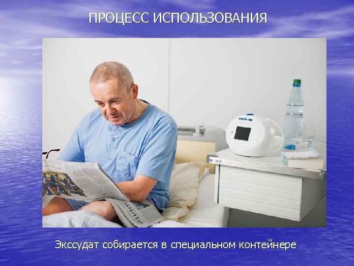 ПРОЦЕСС ИСПОЛЬЗОВАНИЯ Экссудат собирается в специальном контейнере 