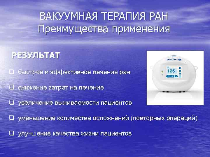 ВАКУУМНАЯ ТЕРАПИЯ РАН Преимущества применения РЕЗУЛЬТАТ q быстрое и эффективное лечение ран q снижение