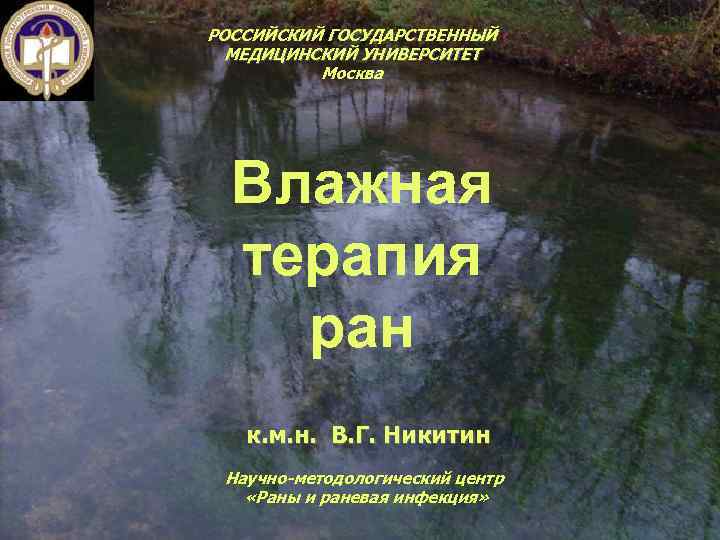 РОССИЙСКИЙ ГОСУДАРСТВЕННЫЙ МЕДИЦИНСКИЙ УНИВЕРСИТЕТ Москва Влажная терапия ран к. м. н. В. Г. Никитин